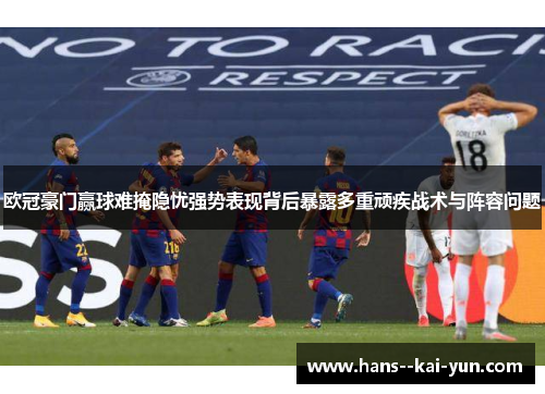 欧冠豪门赢球难掩隐忧强势表现背后暴露多重顽疾战术与阵容问题 欧冠豪门赢球难掩隐忧强势表现背后暴露多重顽疾战术与阵容问题