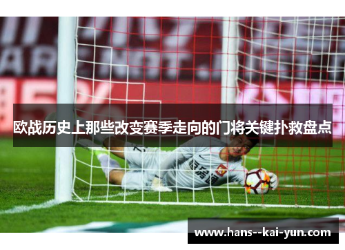欧战历史上那些改变赛季走向的门将关键扑救盘点 欧战历史上那些改变赛季走向的门将关键扑救盘点