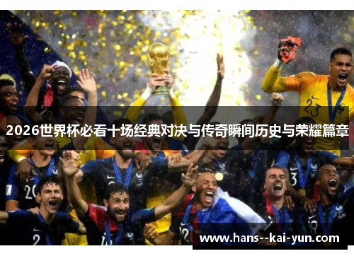 2026世界杯必看十场经典对决与传奇瞬间历史与荣耀篇章