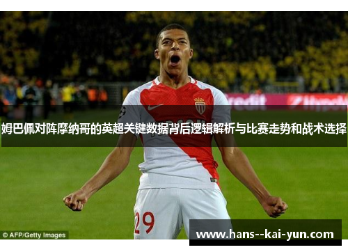 姆巴佩对阵摩纳哥的英超关键数据背后逻辑解析与比赛走势和战术选择 姆巴佩对阵摩纳哥的英超关键数据背后逻辑解析与比赛走势和战术选择