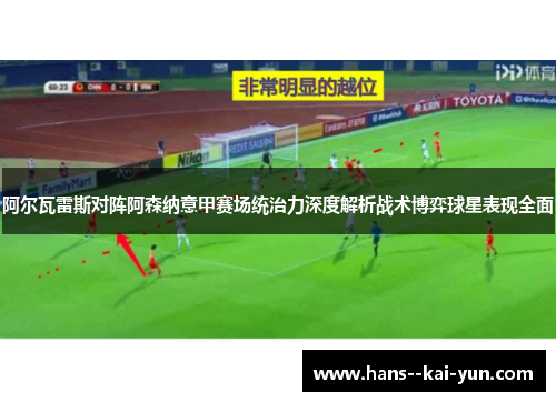 阿尔瓦雷斯对阵阿森纳意甲赛场统治力深度解析战术博弈球星表现全面