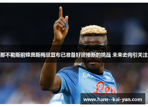 那不勒斯前锋奥斯梅恩宣布已准备好迎接新的挑战 未来去向引关注