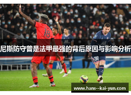 尼斯防守曾是法甲最强的背后原因与影响分析