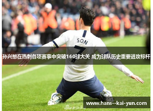 孙兴慜在热刺各项赛事中突破160球大关 成为球队历史重要进攻标杆 孙兴慜在热刺各项赛事中突破160球大关 成为球队历史重要进攻标杆