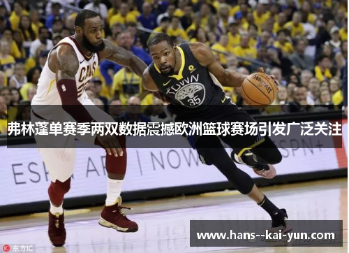 弗林蓬单赛季两双数据震撼欧洲篮球赛场引发广泛关注 弗林蓬单赛季两双数据震撼欧洲篮球赛场引发广泛关注