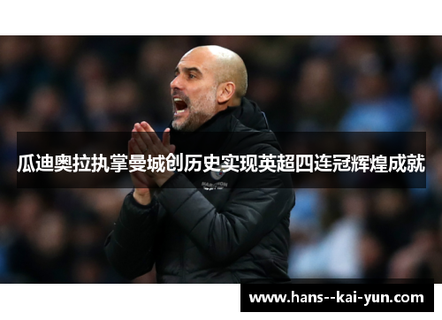 瓜迪奥拉执掌曼城创历史实现英超四连冠辉煌成就