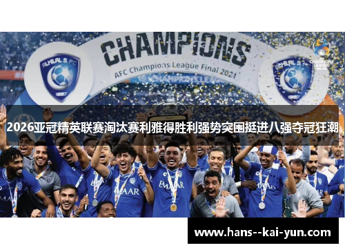 2026亚冠精英联赛淘汰赛利雅得胜利强势突围挺进八强夺冠狂潮 2026亚冠精英联赛淘汰赛利雅得胜利强势突围挺进八强夺冠狂潮