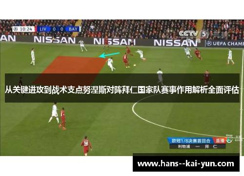 从关键进攻到战术支点努涅斯对阵拜仁国家队赛事作用解析全面评估
