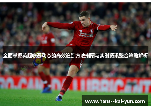 全面掌握英超联赛动态的高效追踪方法指南与实时资讯整合策略解析