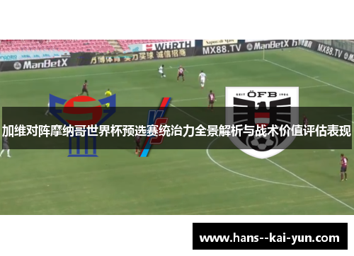 加维对阵摩纳哥世界杯预选赛统治力全景解析与战术价值评估表现 加维对阵摩纳哥世界杯预选赛统治力全景解析与战术价值评估表现