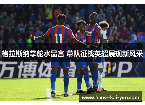 格拉斯纳掌舵水晶宫 带队征战英超展现新风采