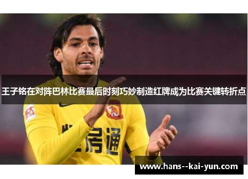 王子铭在对阵巴林比赛最后时刻巧妙制造红牌成为比赛关键转折点 王子铭在对阵巴林比赛最后时刻巧妙制造红牌成为比赛关键转折点